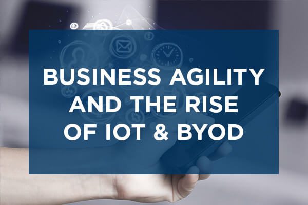 IoT, BYOD and the Growth of Business Agility