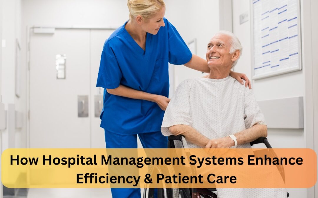 Revolutionizing Healthcare: How Hospital Management Systems Enhance Efficiency & Patient Care
